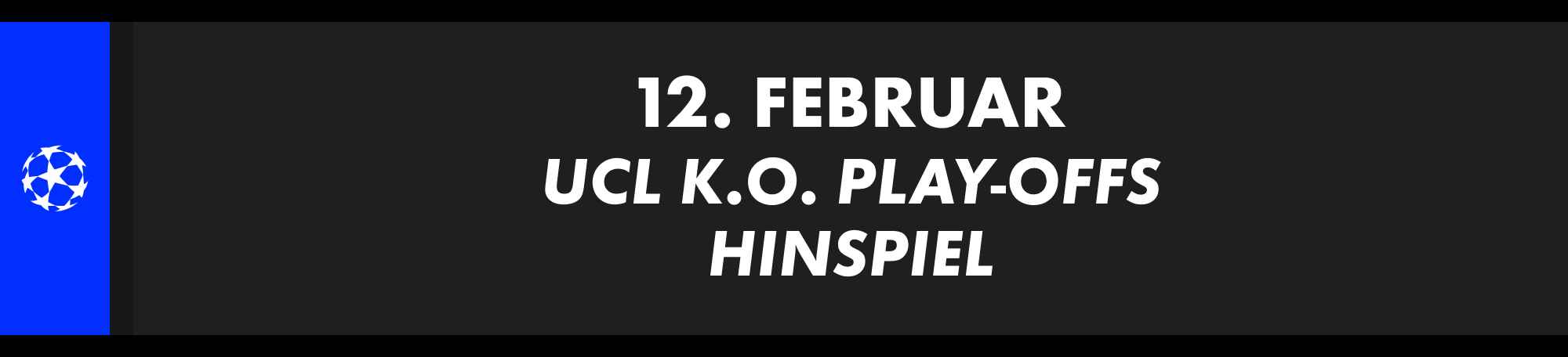 12. Februar: UEFA Champions League K.O.-Play-offs, Hinspiel. Mannschaften noch nicht bekannt.