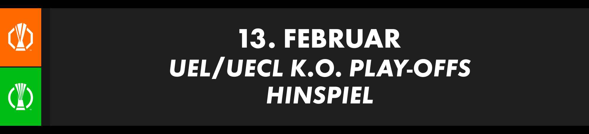 13. Februar: UEFA Europa League und Conference League K.O.-Play-offs, Hinspiel. Teams offen.