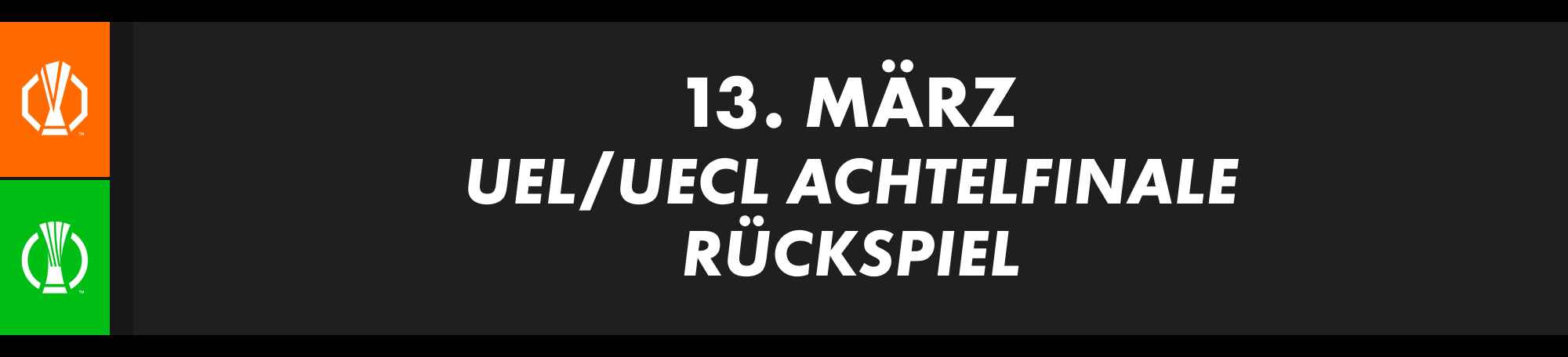 13. März: UEFA Europa League/UECL Achtelfinale, Rückspiel. Entscheidungsspiele der K.-o.-Runde.