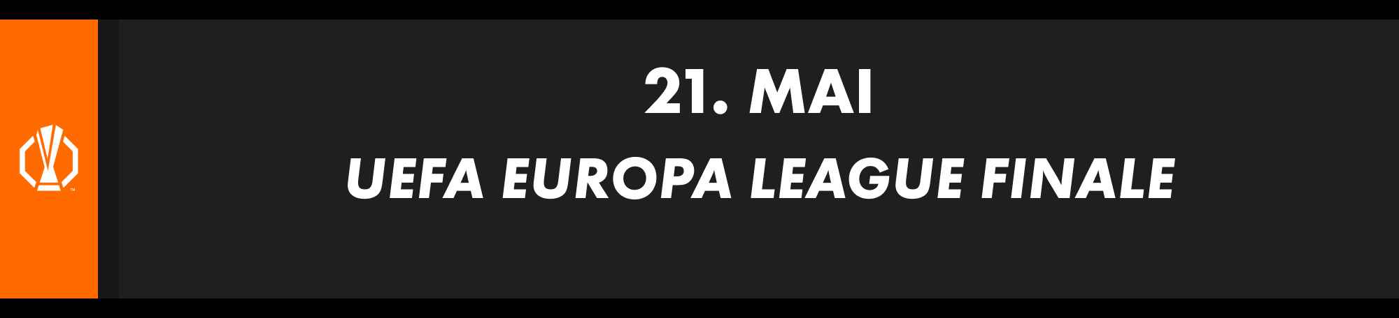 21. Mai: UEFA Europa League Finale. Paarung wird noch bekanntgegeben.