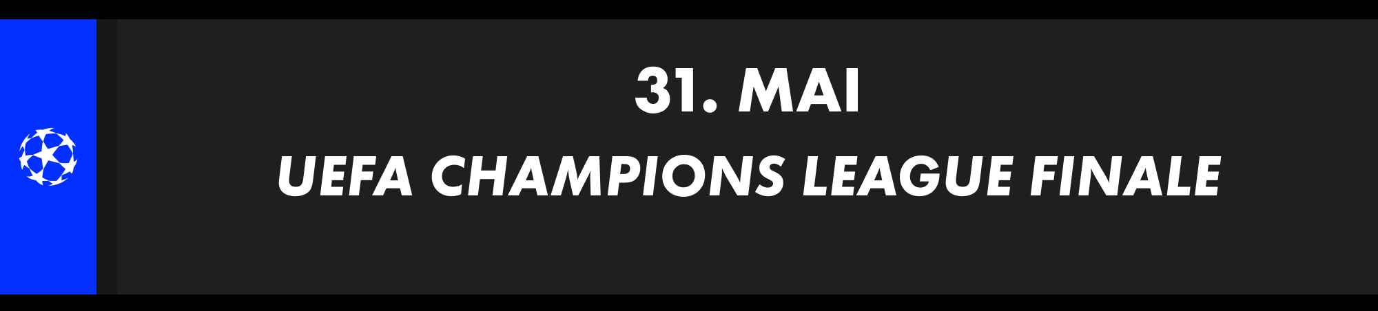 31. Mai: UEFA Champions League Finale. Mannschaften werden noch bekanntgegeben.